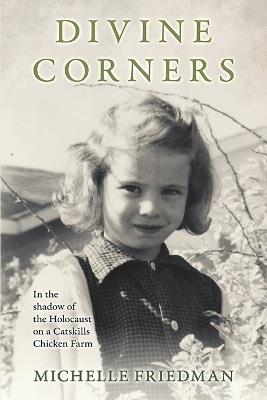 Divine Corners: In the Shadow of the Holocaust on a Catskills Chicken Farm - Michelle Friedman - cover