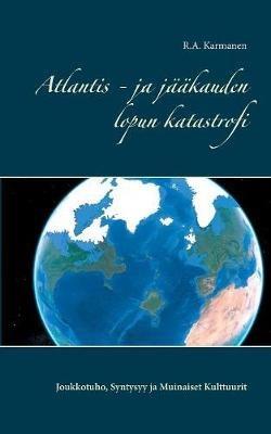 Atlantis - ja jääkauden lopun katastrofi: Joukkotuho, Syntysyy ja Muinaiset Kulttuurit - R a Karmanen - cover