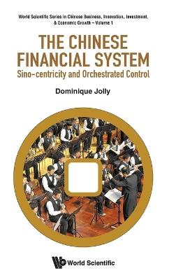 Chinese Financial System, The: Sino-centricity And Orchestrated Control - Dominique Jolly - cover