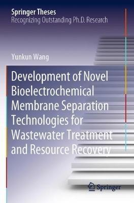 Development of Novel Bioelectrochemical Membrane Separation Technologies for Wastewater Treatment and Resource Recovery - Yunkun Wang - cover