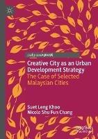 Creative City as an Urban Development Strategy: The Case of Selected Malaysian Cities - Suet Leng Khoo,Nicole Shu Fun Chang - cover