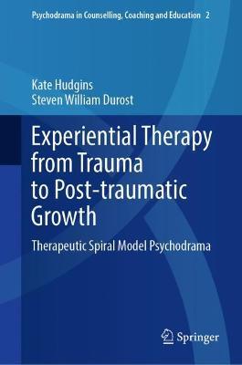 Experiential Therapy from Trauma to Post-traumatic Growth: Therapeutic Spiral Model Psychodrama - Kate Hudgins,Steven William Durost - cover