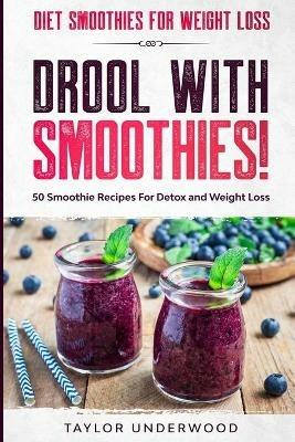 Diet Smoothies For Weight Loss: DROOL WITH SMOOTHIES - 50 Smoothie Recipes For Detox and Weight Loss - Taylor Underwood - cover