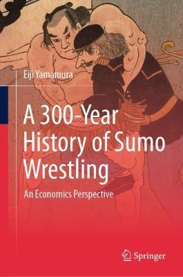 A 300-Year History of Sumo Wrestling: An Economics Perspective - Eiji Yamamura - cover