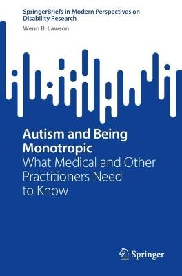 Autism and Being Monotropic: What Medical and Other Practitioners Need to Know - Wenn B. Lawson - cover