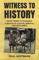 Libro in inglese Witness to History: From Vienna to Shanghai: A Memoir of Escape, Survival and Resilience  - Paul Hoffmann