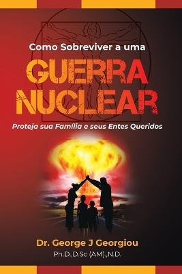 Como Sobreviver a uma Guerra Nuclear: Proteja sua fam?lia e seus entes queridos! - George J Georgiou - cover