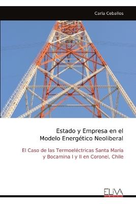 Estado y Empresa en el Modelo Energético Neoliberal: El Caso de las Termoeléctricas Santa María y Bocamina I y II en Coronel, Chile - Carla Ceballos - cover