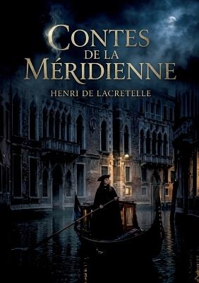 Contes de la méridienne: Des récits enchanteurs d'Henri de Lacretelle, où Venise devient le théâtre de rêves et de passions fugitives, entre gondoles et palais mystérieux. - Henri De Lacretelle - cover