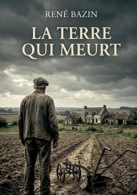 La Terre qui meurt: Le destin d'une famille face à l'inexorable avancée du temps - René Bazin - cover