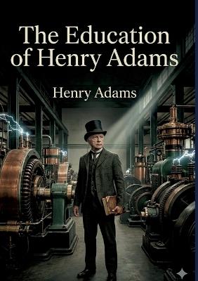 The Education of Henry Adams: by Henry Adams - Edward Adams - cover