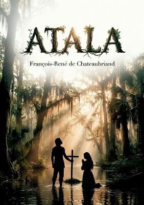 Atala: Le récit poétique d'une passion interdite dans les paysages luxuriants de la Louisiane, par François René de Chateaubriand - François-René de Chateaubriand - cover