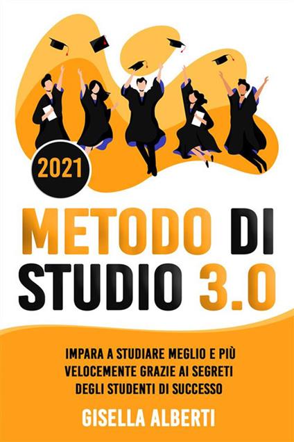 Metodo di studio 3.0. Impara a studiare meglio e più velocemente grazie ai segreti degli studenti di successo - Gisella Alberti - ebook