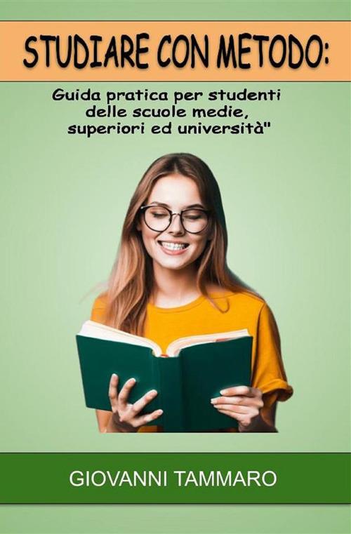 Studiare con metodo. Guida pratica per studenti delle scuole medie, superiori ed università - Giovanni Tammaro - ebook
