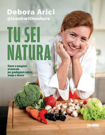 Tu sei natura. Vivere e mangiare al naturale per guadagnare salute, tempo e denaro - Debora Arici - copertina