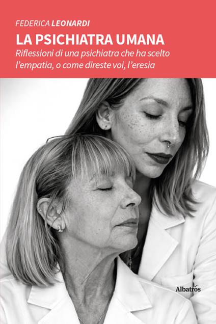 La psichiatra umana. Riflessioni di una psichiatra che ha scelto l’empatia, o come direste voi, l’eresia - Federica Leonardi - copertina