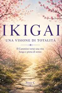 Libro Ikigai. Una visione di totalità. Il cammino verso una vita lunga e piena di senso Stea C.