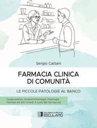 Farmacia clinica di comunità. Le piccole patologie al banco. Guida pratica. Anatomofisiologia, patologie, farmaci ed altri rimedi, il ruolo del farmacista