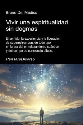 Vivir una espiritualidad sin dogmas.: El sentido, la experiencia y la liberación de superestructuras de todo tipo en la era del entrelazamiento cuántico y del campo de conciencia difuso. - Bruno del Medico - cover