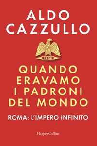 Libro Quando eravamo i padroni del mondo. Roma: l'impero infinito Aldo Cazzullo
