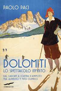 Libro Dolomiti, lo spettacolo infinito. Dal Cadore a Cortina d'Ampezzo fra alpinismo e mito olimpico Paolo Paci