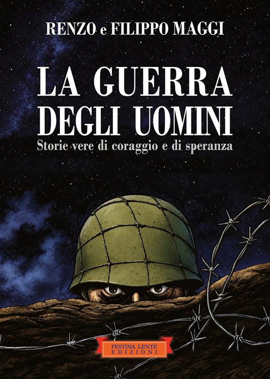 La guerra degli uomini. Storie vere di coraggio e di speranza. Ediz. illustrata - Renzo Maggi,Filippo Maggi - copertina