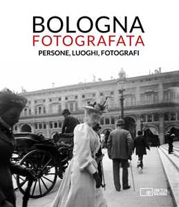 Libro Bologna fotografata. Persone, luoghi, fotografi. Ediz. illustrata