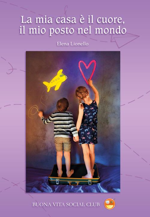 La mia casa è il cuore, il mio posto nel mondo - Elena Lionello - copertina