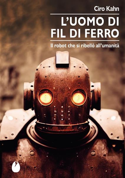 L'uomo di fil di ferro. Il robot che si ribellò all’umanità - Ciro Kahn - copertina