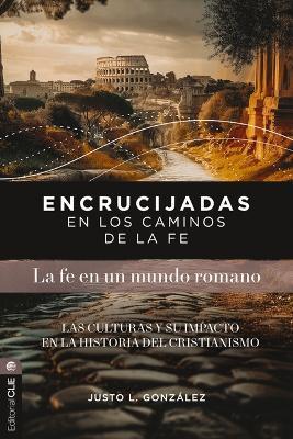 Encrucijadas En Los Caminos de la Fe: La Fe En Un Mundo Romano: Las Culturas Y Su Impacto En La Historia del Cristianismo - Justo L González - cover