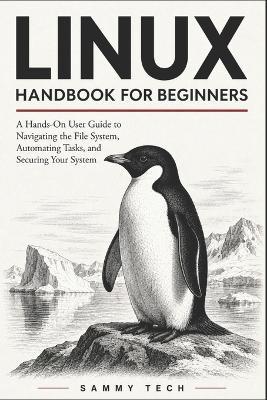 Linux Handbook for Beginners: A Hands-On User Guide to Navigating the File System, Automating Tasks, and Securing Your First Linux Server - Sammy Tech - cover