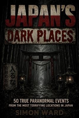Japan's Dark Places: 50 True Paranormal Events from the Most Terrifying Locations in Japan - Simon Ward - cover