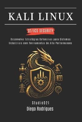 Kali Linux Ot/ICS Security: Desenvolva Estratégias Defensivas para Sistemas Industriais com Ferramentas de Alta Performance - Diego Rodrigues - cover