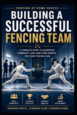 Building a Successful Fencing Team: A Complete Guide to Leadership, Community, and Long-Term Growth For Your Fencing Club - C C M - cover