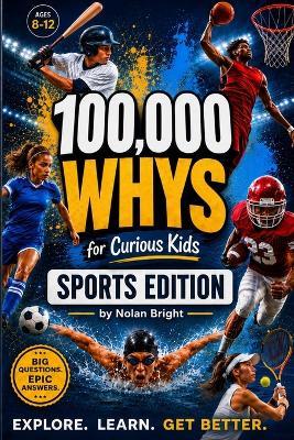 100,000 Whys for Curious Kids: Sports Edition: Fun Sports Questions and Answers About Training, Teamwork, Practice, Mindset, Science, and the Games Kids Love - Ages 8-12 - Nolan Bright - cover