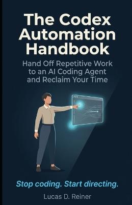 The Codex Automation Handbook: Hand Off Repetitive Work to an AI Coding Agent and Reclaim Your Time - Lucas D Reiner - cover