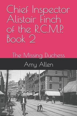 Chief Inspector Alistair Finch of the R.C.M.P. Book 2: The Missing Duchess - Amy Kathryn Allen - cover
