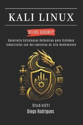 Kali Linux Ot/ICS Security: Desarrolla Estrategias Defensivas para Sistemas Industriales con Herramientas de Alto Rendimiento - Diego Rodrigues - cover