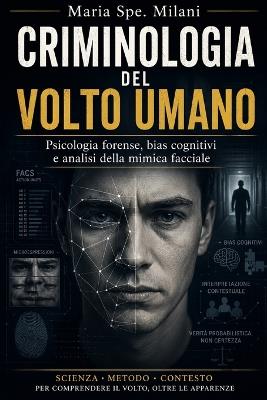 Criminologia del Volto Umano: Psicologia forense, bias cognitivi e analisi della mimica facciale - Maria Spe Milani - cover