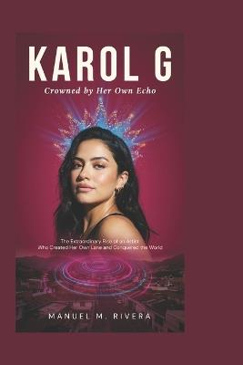 Karol G: Crowned by Her Own Echo: The Extraordinary Rise of an Artist Who Created Her Own Lane and Conquered the World - Manuel M Rivera - cover