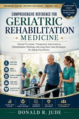 Comprehensive Reference for Geriatric Rehabilitation Medicine: Clinical Principles, Therapeutic Interventions, Rehabilitation Planning, and Long-Term Care Strategies for Aging Populations - Donald R Jude - cover