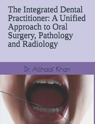 The Integrated Dental Practitioner: A Unified Approach to Oral Surgery, Pathology and Radiology - Althaaf Khan - cover