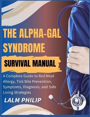 The Alpha-Gal Syndrome Survival Manual: A Complete Guide to Red Meat Allergy, Tick Bite Prevention, Symptoms, Diagnosis, and Safe Living Strategies - Lalm Philip - cover