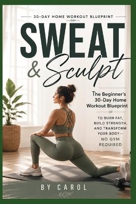 Sweat & Sculpt: The Begginer's 30-Day Home Workout Blueprint - Carol West - cover
