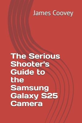 The Serious Shooter's Guide to the Samsung Galaxy S25 Camera - James Coovey - cover