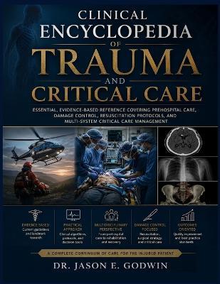 Clinical Encyclopedia of Trauma and Critical Care: Essential, Evidence-Based Reference Covering Prehospital Care, Damage Control, Resuscitation Protocols, and Multi-System Critical Care Management - Jason E Godwin - cover