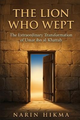 The Lion Who Wept: The Extraordinary Transformation of Umar ibn al-Khattab - Narin Hikma - cover