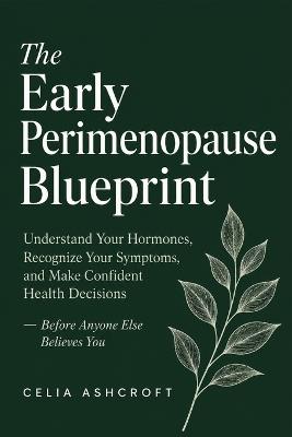 The Early Perimenopause Blueprint: Understand Your Hormones, Recognize Your Symptoms, and Make Confident Health Decisions - Before Anyone Else Believes You - Celia Ashcroft - cover