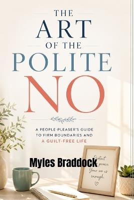 The Art of the Polite No: A People-Pleaser's Guide to Firm Boundaries and a Guilt-Free Life - Myles Braddock - cover