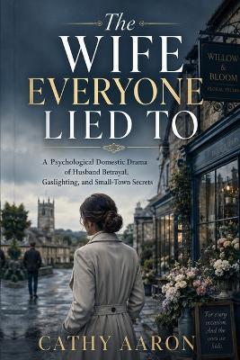 The Wife Everyone Lied To: A Psychological Domestic Drama of Husband Betrayal, Gaslighting, and Small-Town Secrets - Cathy Aaron - cover